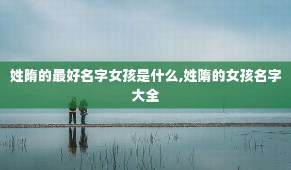 姓隋的最好名字女孩是什么,姓隋的女孩名字大全