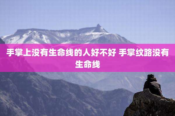 手掌上没有生命线的人好不好 手掌纹路没有生命线