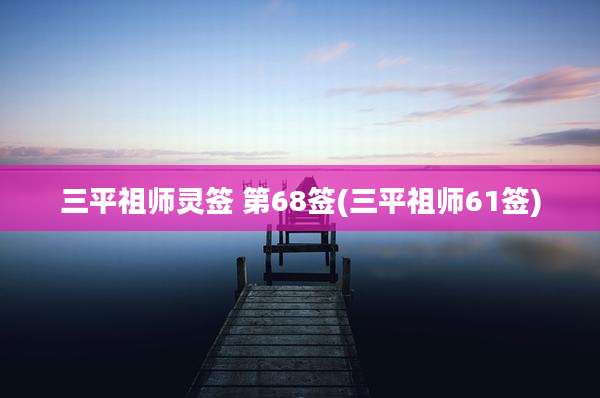 三平祖师灵签 第68签(三平祖师61签)