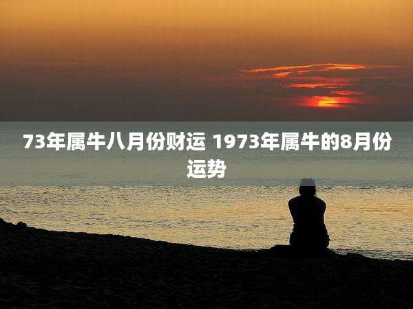 73年属牛八月份财运 1973年属牛的8月份运势