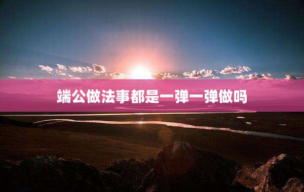 端公做法事都是一弹一弹做吗