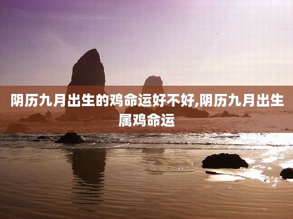 阴历九月出生的鸡命运好不好,阴历九月出生属鸡命运