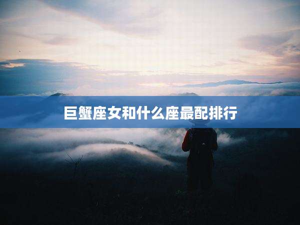 巨蟹座女和什么座最配排行