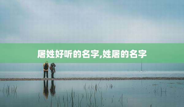 屠姓好听的名字,姓屠的名字