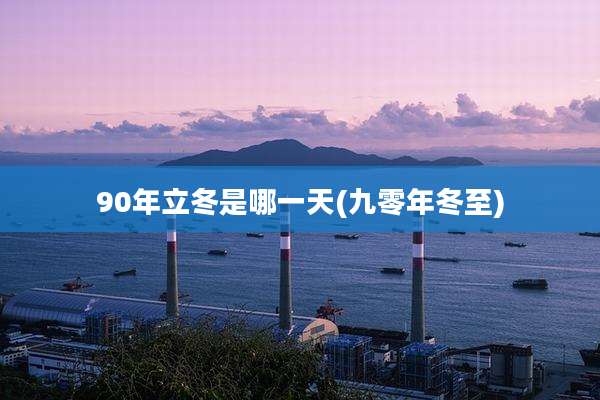 90年立冬是哪一天(九零年冬至)