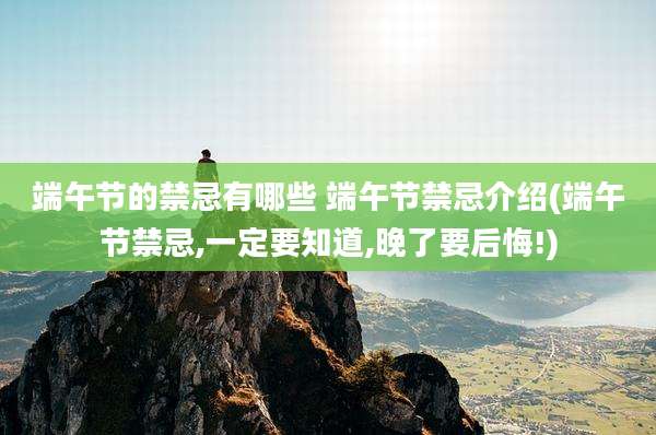 端午节的禁忌有哪些 端午节禁忌介绍(端午节禁忌,一定要知道,晚了要后悔!)