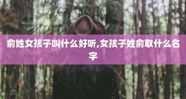 俞姓女孩子叫什么好听,女孩子姓俞取什么名字