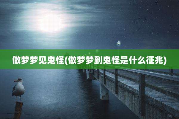 做梦梦见鬼怪(做梦梦到鬼怪是什么征兆)