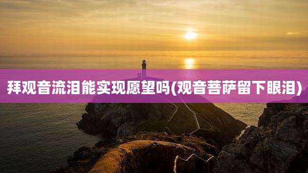 拜观音流泪能实现愿望吗(观音菩萨留下眼泪)