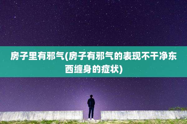 房子里有邪气(房子有邪气的表现不干净东西缠身的症状)