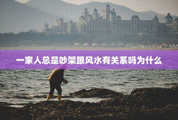 一家人总是吵架跟风水有关系吗为什么