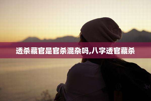 透杀藏官是官杀混杂吗,八字透官藏杀