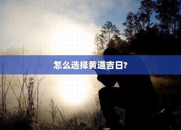 怎么选择黄道吉日?