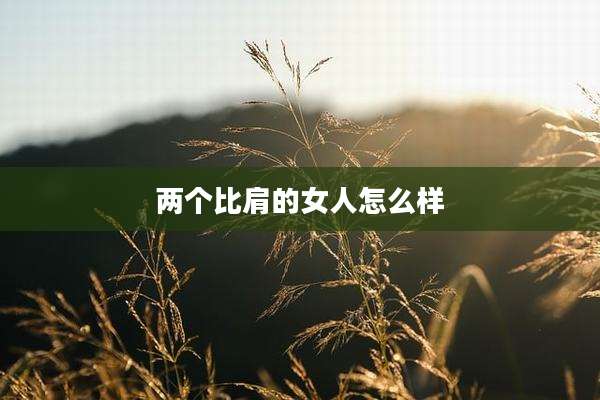 两个比肩的女人怎么样