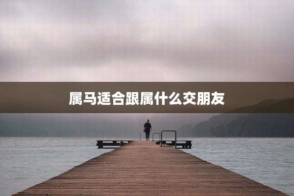 属马适合跟属什么交朋友