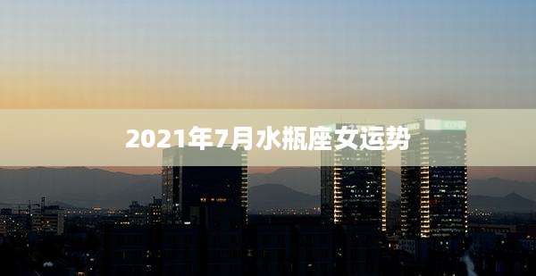 2021年7月水瓶座女运势