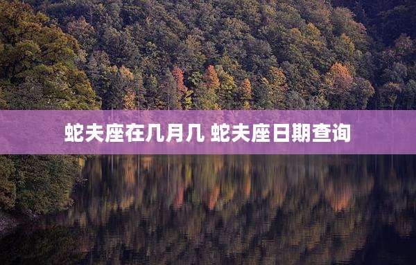 蛇夫座在几月几 蛇夫座日期查询