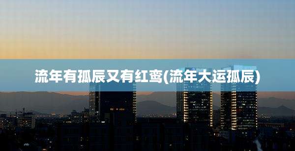 流年有孤辰又有红鸾(流年大运孤辰)