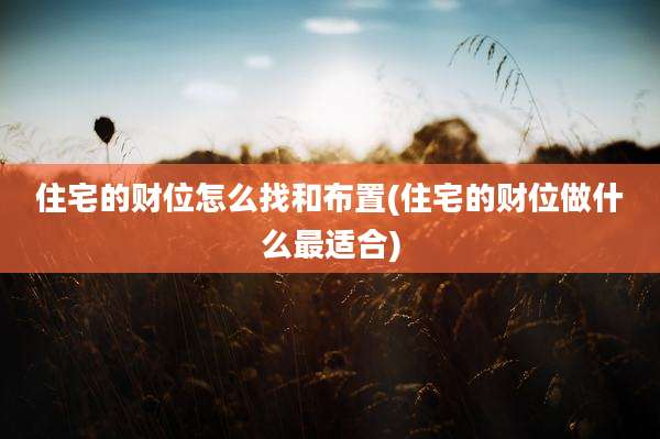 住宅的财位怎么找和布置(住宅的财位做什么最适合)