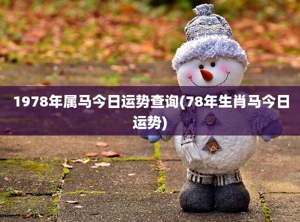 1978年属马今日运势查询(78年生肖马今日运势)