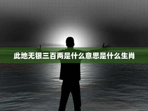 此地无银三百两是什么意思是什么生肖