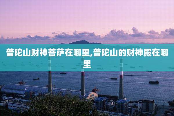 普陀山财神菩萨在哪里,普陀山的财神殿在哪里