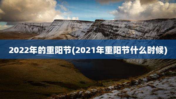 2022年的重阳节(2021年重阳节什么时候)