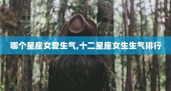 哪个星座女爱生气,十二星座女生生气排行