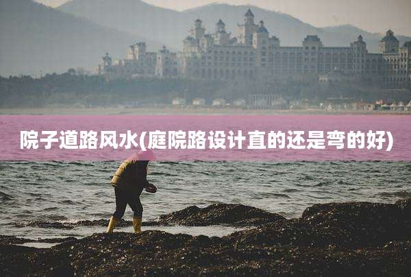 院子道路风水(庭院路设计直的还是弯的好)