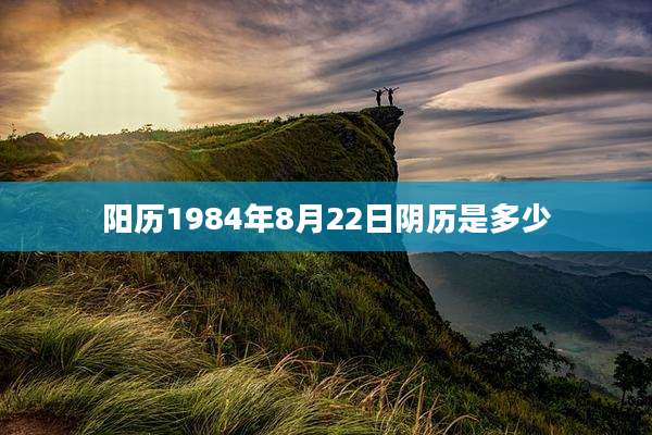 阳历1984年8月22日阴历是多少