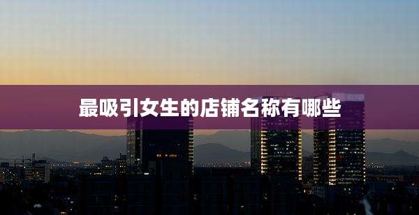 最吸引女生的店铺名称有哪些