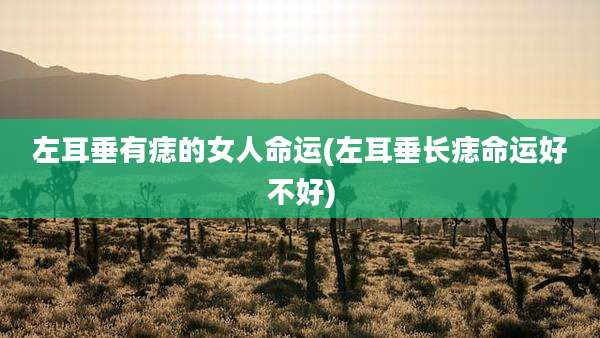 左耳垂有痣的女人命运(左耳垂长痣命运好不好)