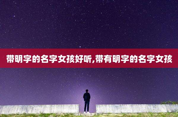 带明字的名字女孩好听,带有明字的名字女孩