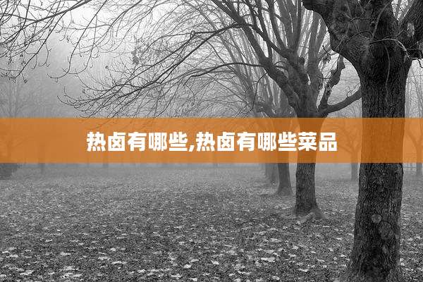 热卤有哪些,热卤有哪些菜品