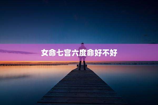 女命七宫六度命好不好