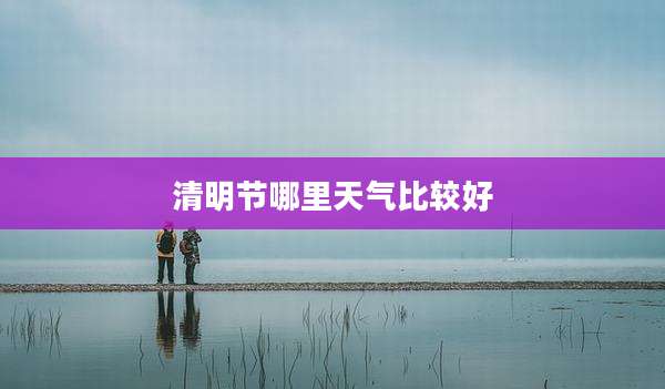 清明节哪里天气比较好