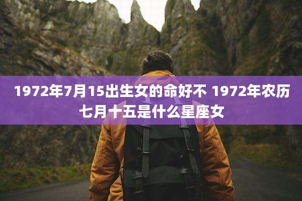 1972年7月15出生女的命好不 1972年农历七月十五是什么星座女
