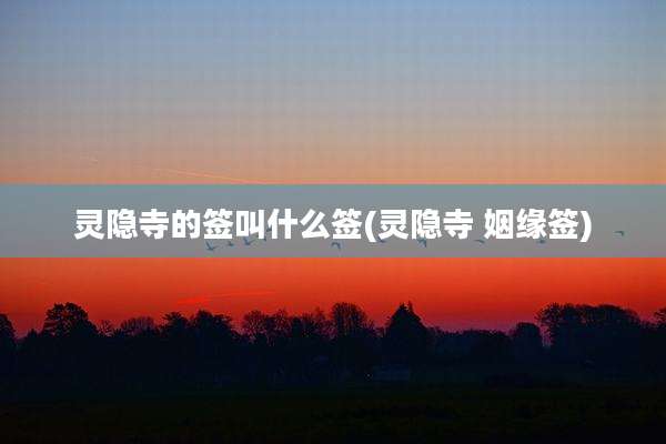 灵隐寺的签叫什么签(灵隐寺 姻缘签)