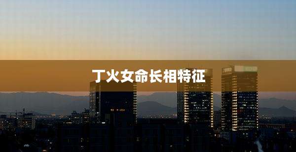 丁火女命长相特征