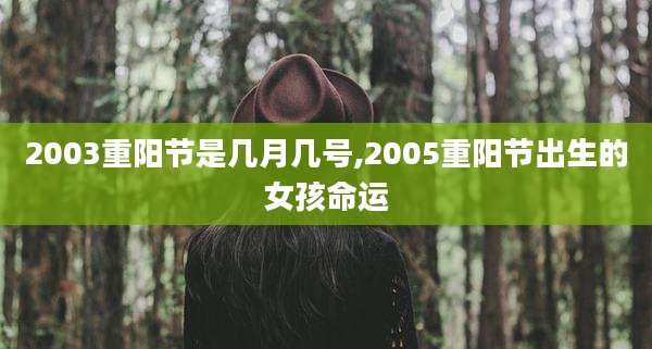 2003重阳节是几月几号,2005重阳节出生的女孩命运