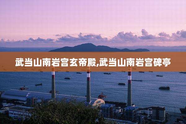 武当山南岩宫玄帝殿,武当山南岩宫碑亭