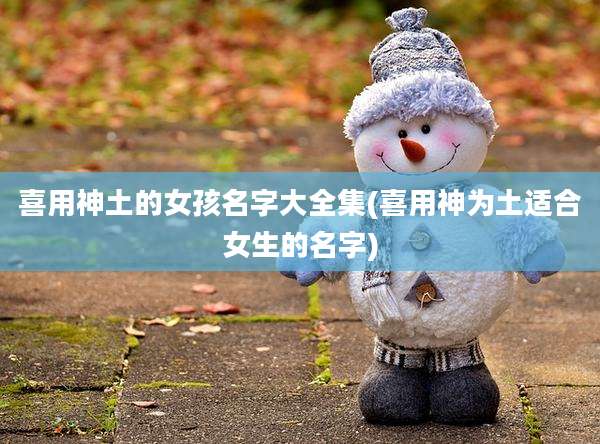 喜用神土的女孩名字大全集(喜用神为土适合女生的名字)