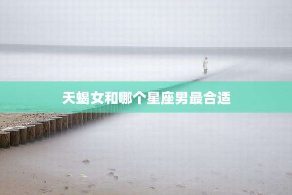 天蝎女和哪个星座男最合适