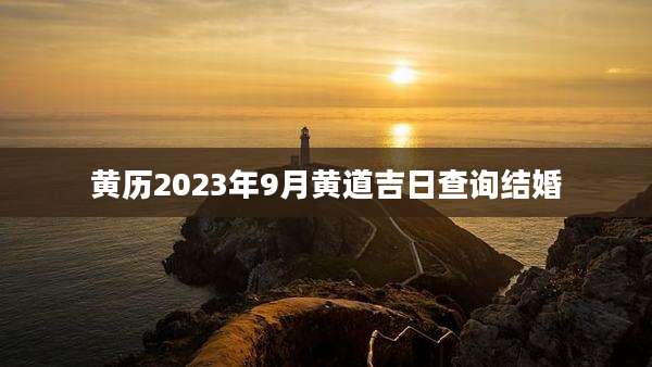黄历2023年9月黄道吉日查询结婚