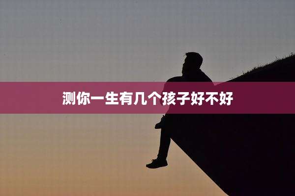 测你一生有几个孩子好不好
