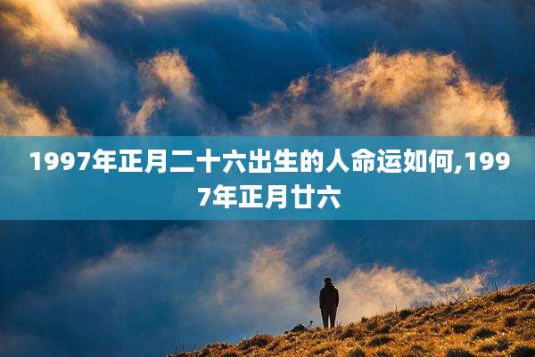 1997年正月二十六出生的人命运如何,1997年正月廿六