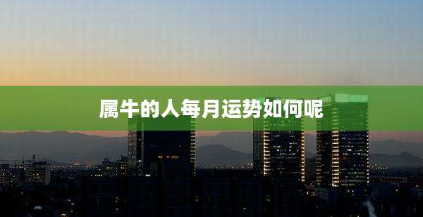 属牛的人每月运势如何呢