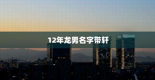 12年龙男名字带轩