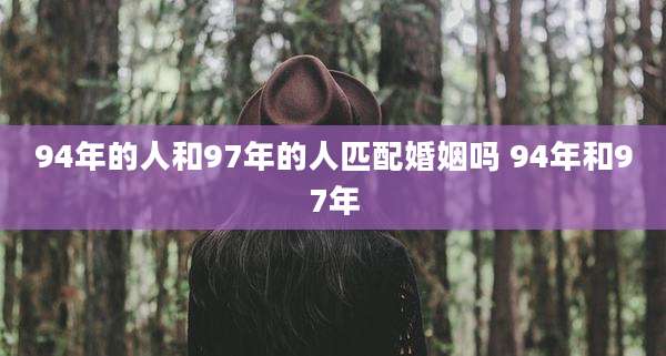 94年的人和97年的人匹配婚姻吗 94年和97年