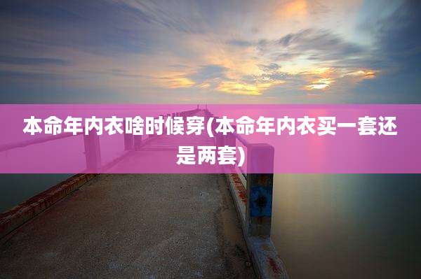 本命年内衣啥时候穿(本命年内衣买一套还是两套)